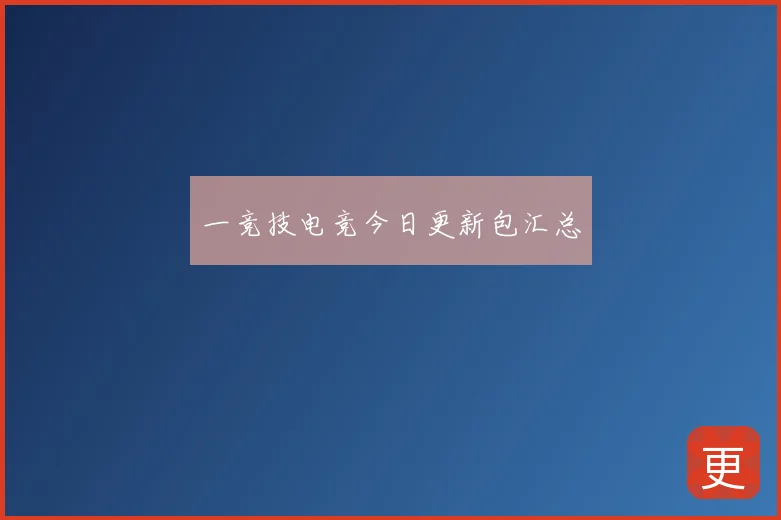 一竞技电竞今日更新包汇总
