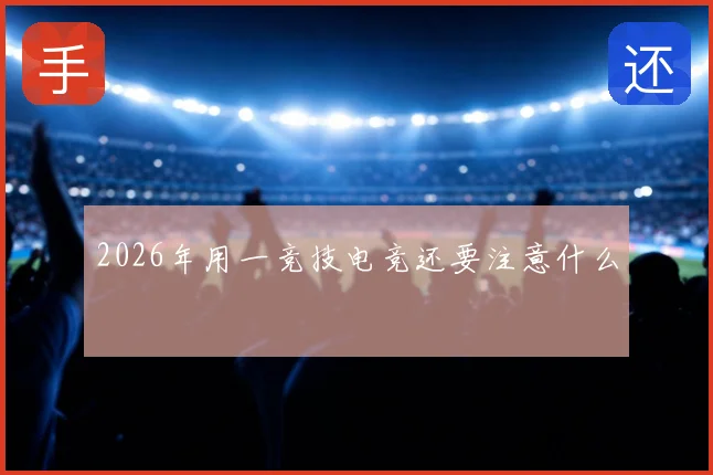2026年用一竞技电竞还要注意什么