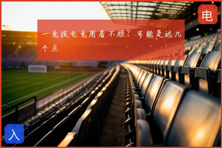 一竞技电竞用着不顺？可能是这几个点