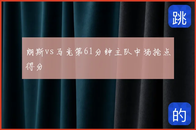 朗斯vs马竞第61分钟主队中场抢点得分