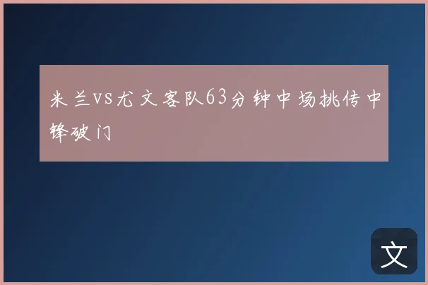 米兰vs尤文客队63分钟中场挑传中锋破门